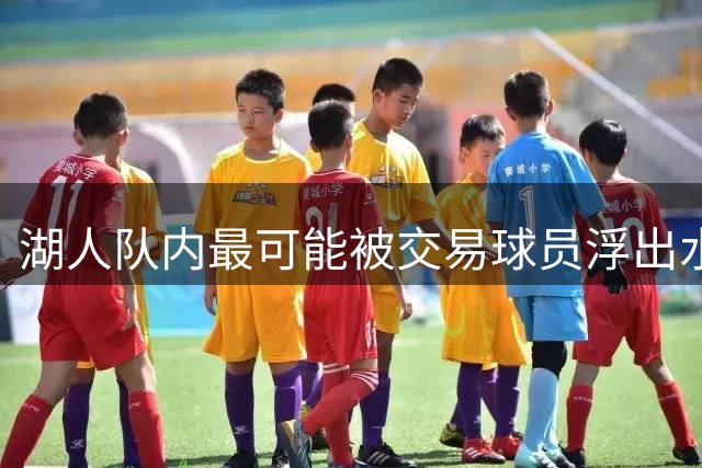 湖人队内最可能被交易球员浮出水面